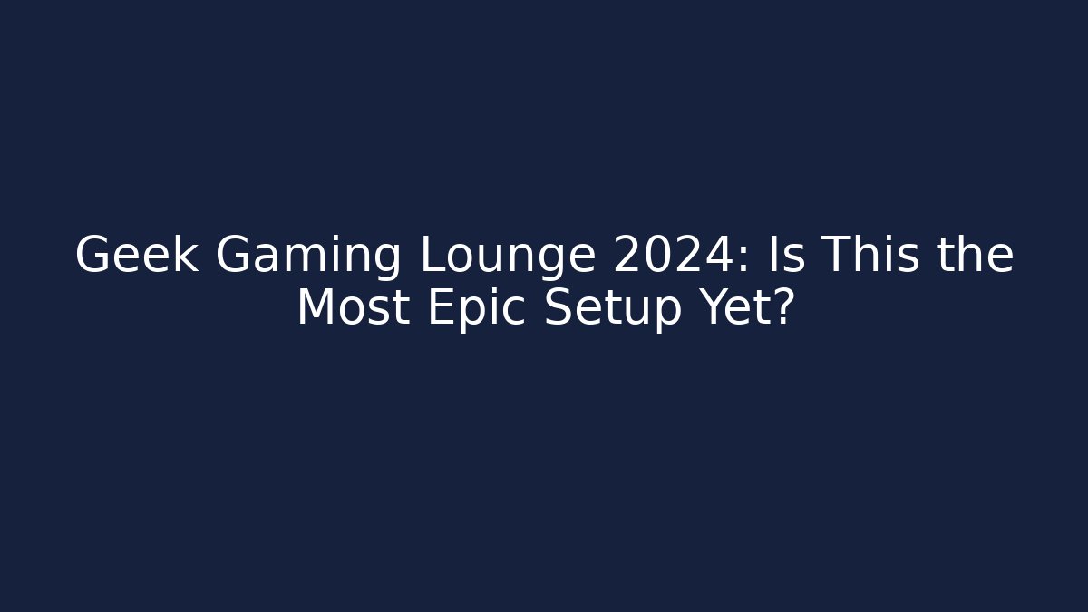 Geek Gaming Lounge 2024: Is This the Most Epic Setup Yet?