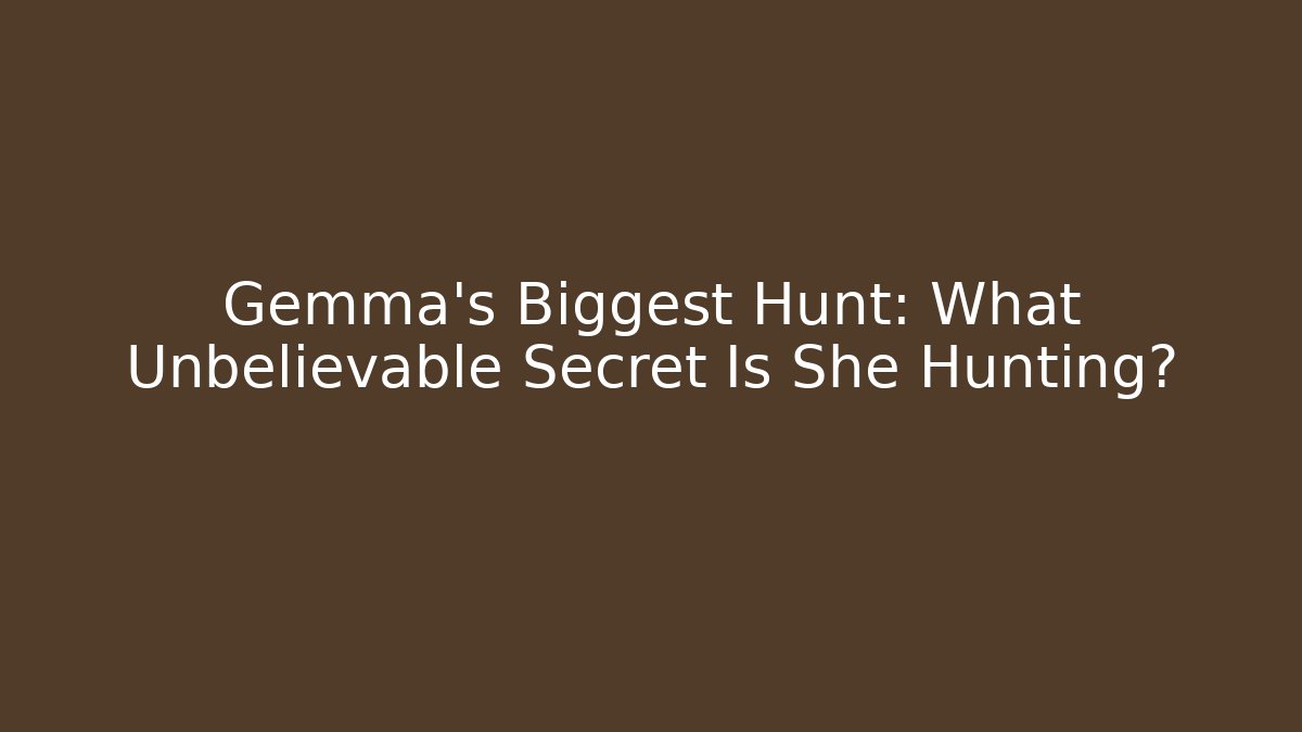 Gemma's Biggest Hunt: What Unbelievable Secret Is She Hunting?