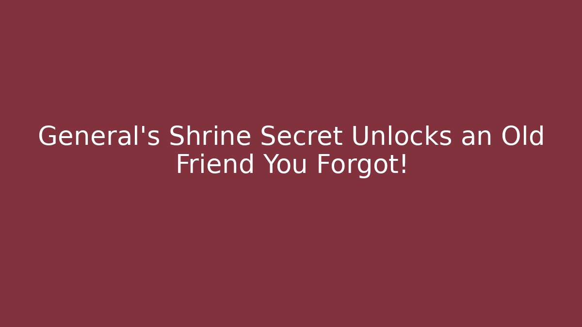 General's Shrine Secret Unlocks an Old Friend You Forgot!
