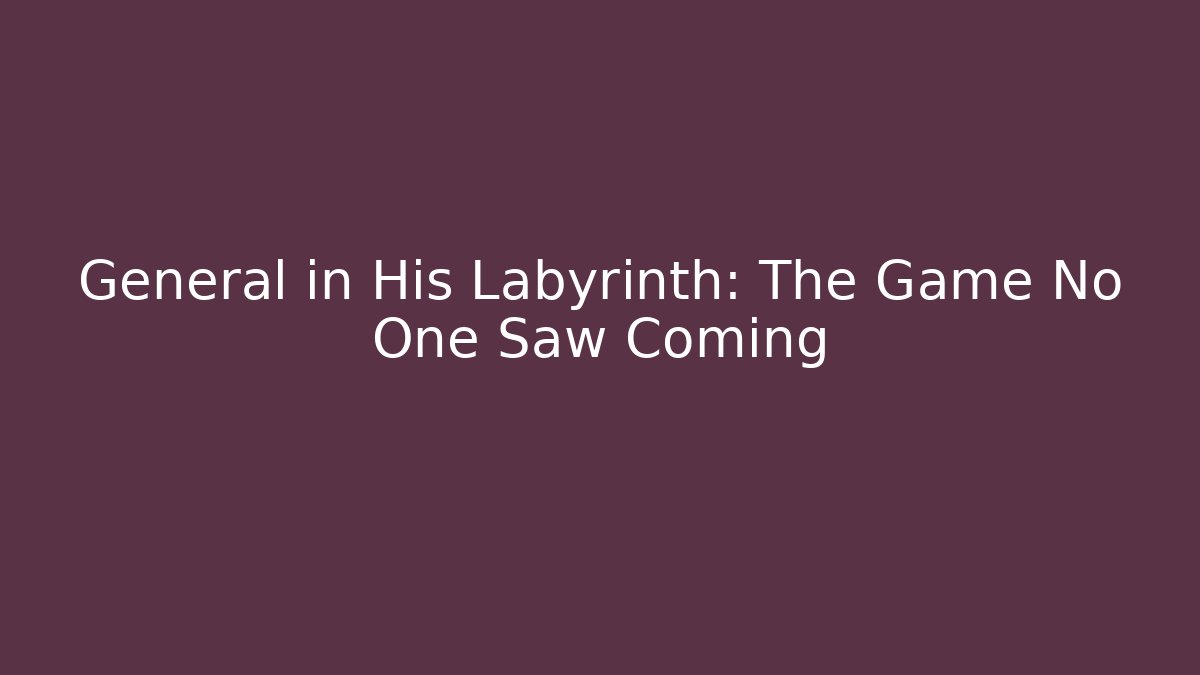 General in His Labyrinth: The Game No One Saw Coming