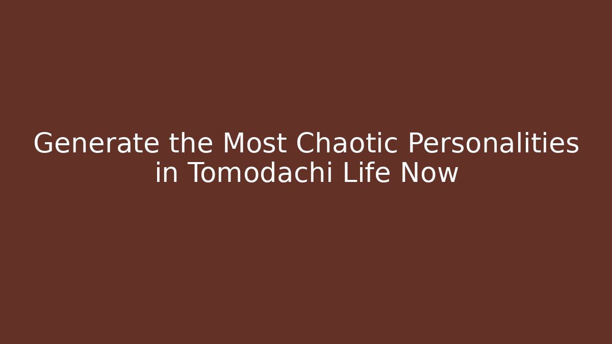 Generate the Most Chaotic Personalities in Tomodachi Life Now - Celivion