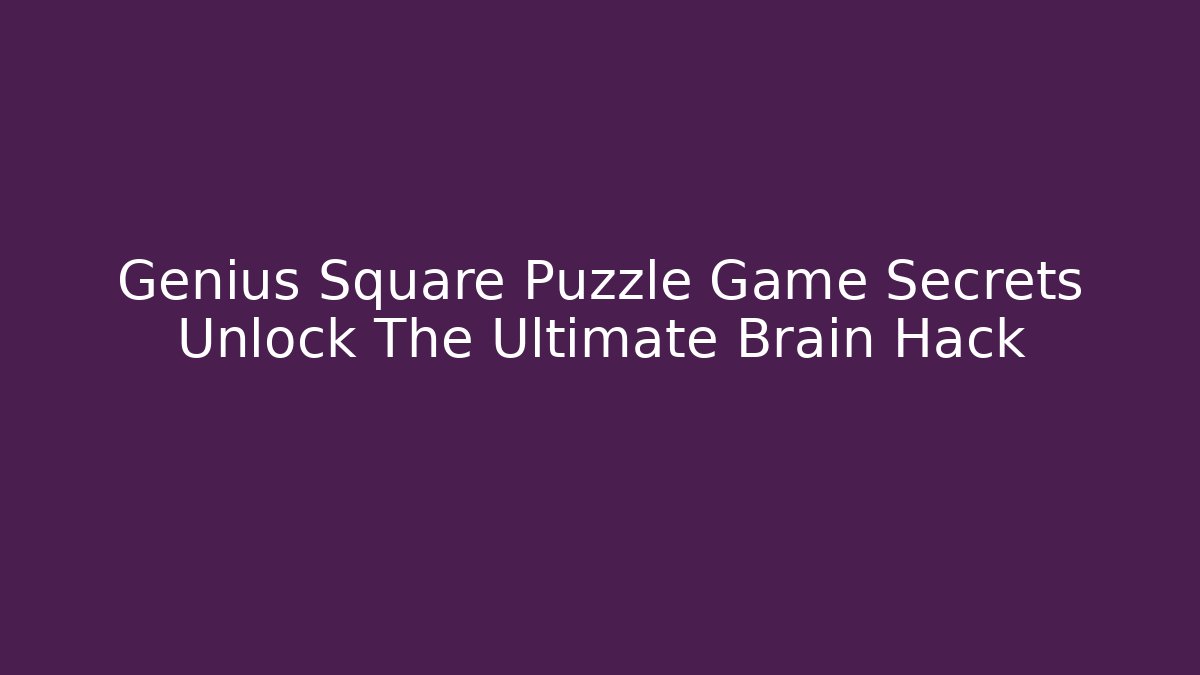 Genius Square Puzzle Game Secrets Unlock The Ultimate Brain Hack