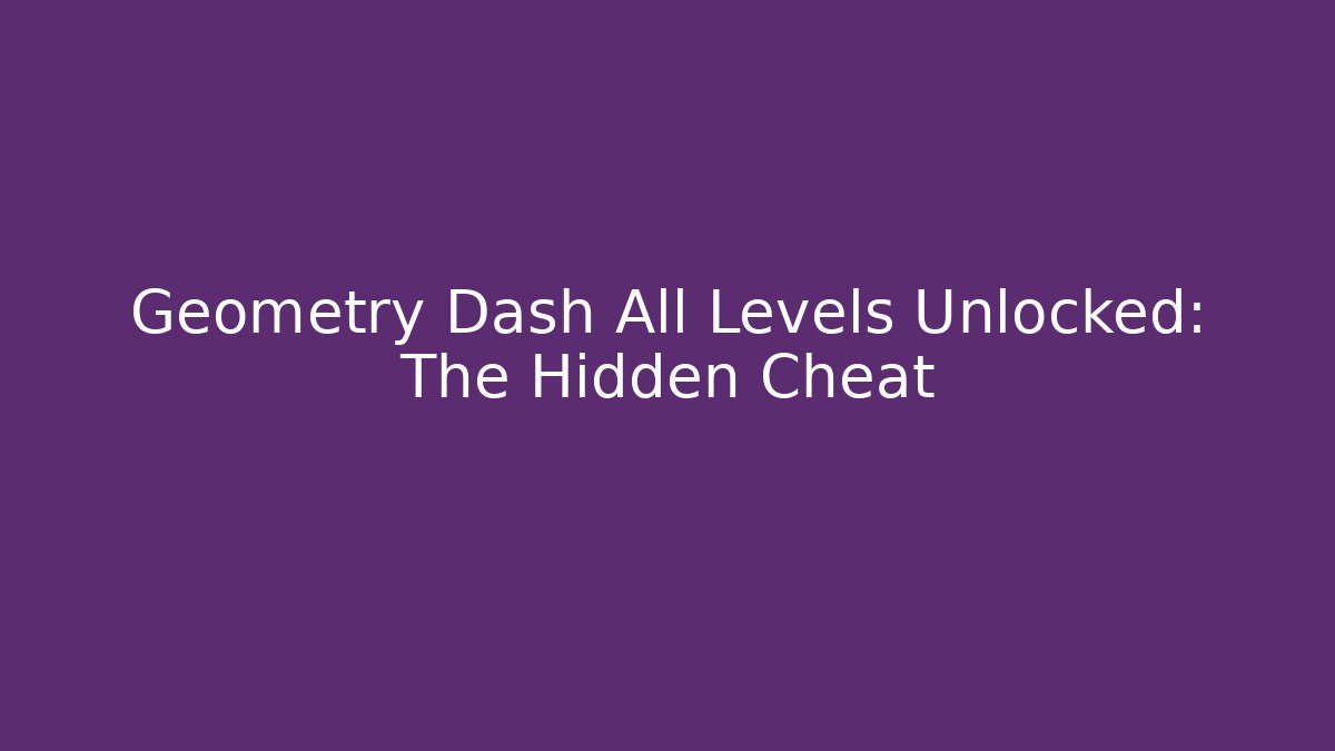 Geometry Dash All Levels Unlocked: The Hidden Cheat