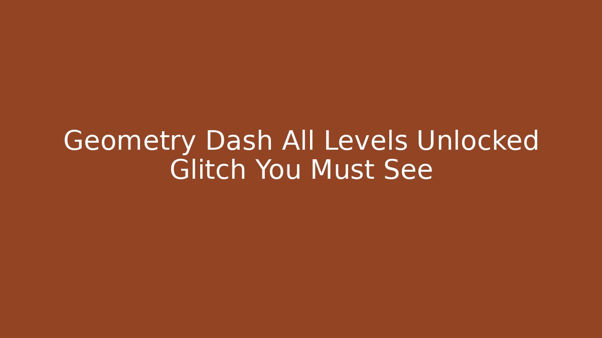 Geometry Dash All Levels Unlocked Glitch You Must See