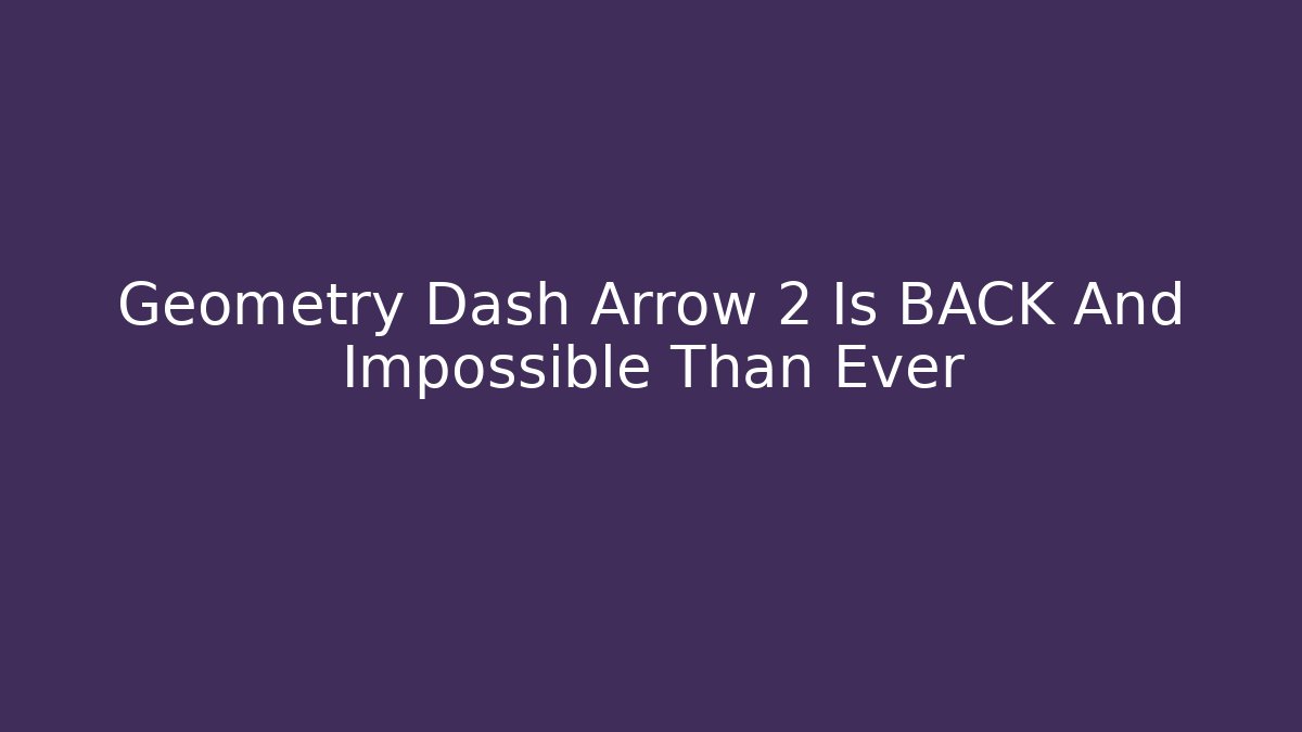 Geometry Dash Arrow 2 Is BACK And Impossible Than Ever