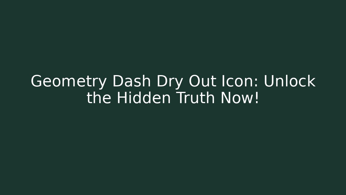 Geometry Dash Dry Out Icon: Unlock the Hidden Truth Now!