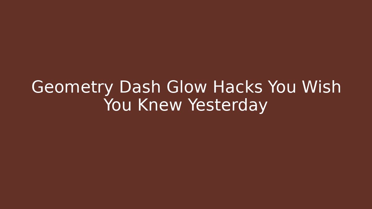 Geometry Dash Glow Hacks You Wish You Knew Yesterday
