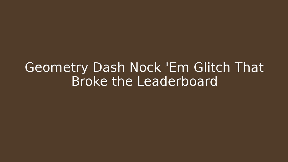 Geometry Dash Nock 'Em Glitch That Broke the Leaderboard