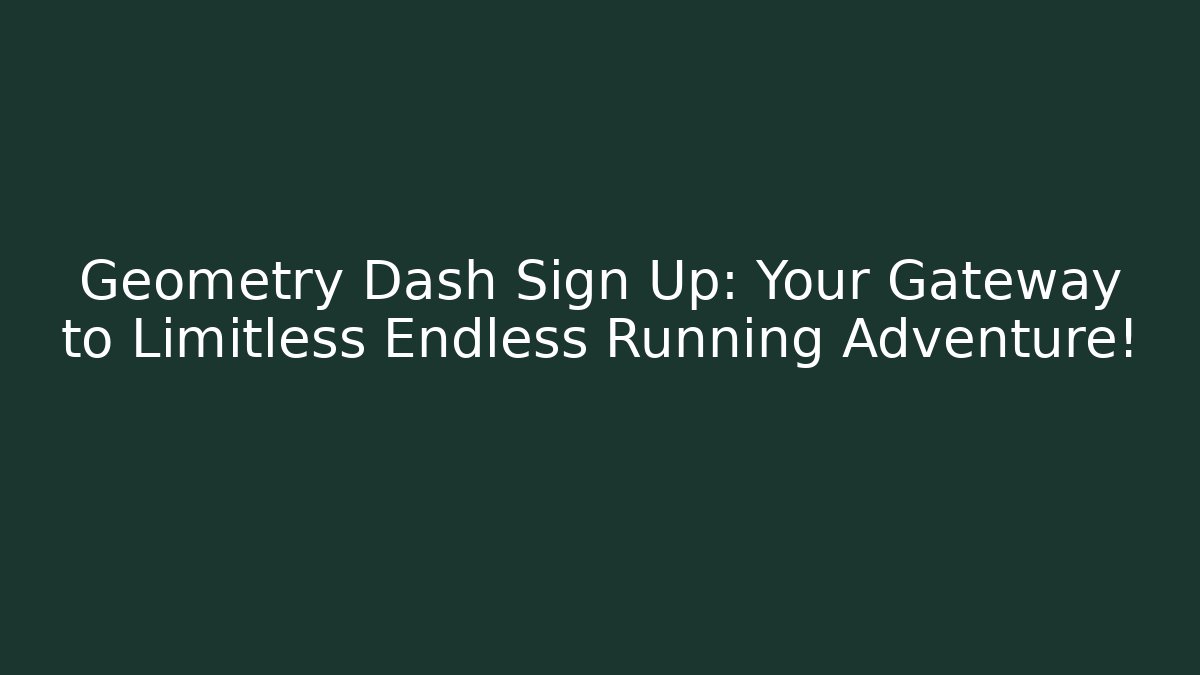 Geometry Dash Sign Up: Your Gateway to Limitless Endless Running Adventure!