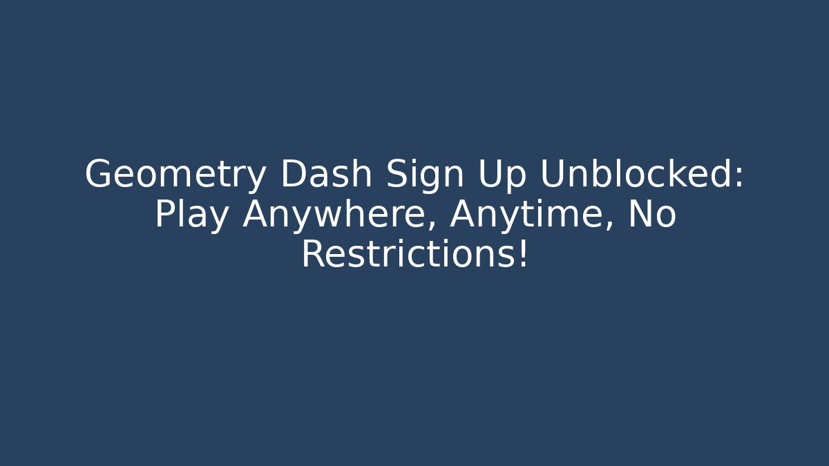 Geometry Dash Sign Up Unblocked: Play Anywhere, Anytime, No Restrictions!