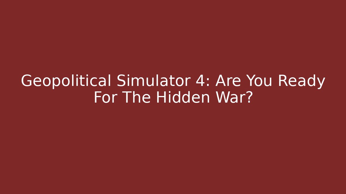 Geopolitical Simulator 4: Are You Ready For The Hidden War?