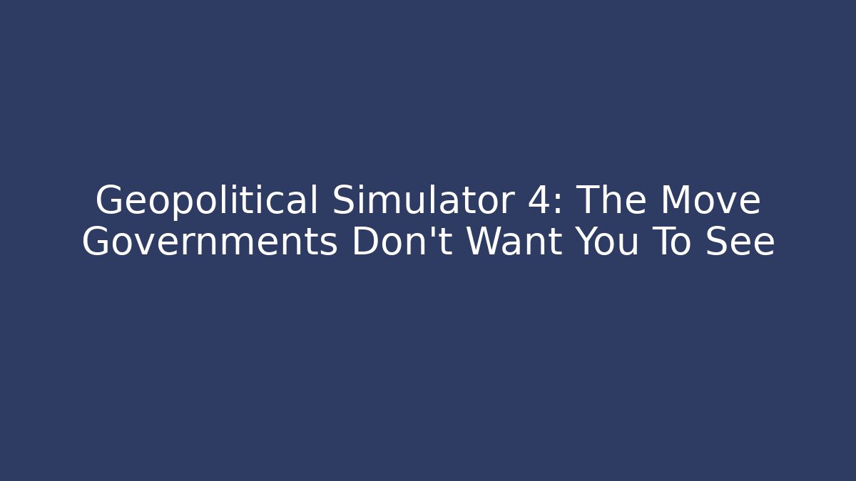 Geopolitical Simulator 4: The Move Governments Don't Want You To See