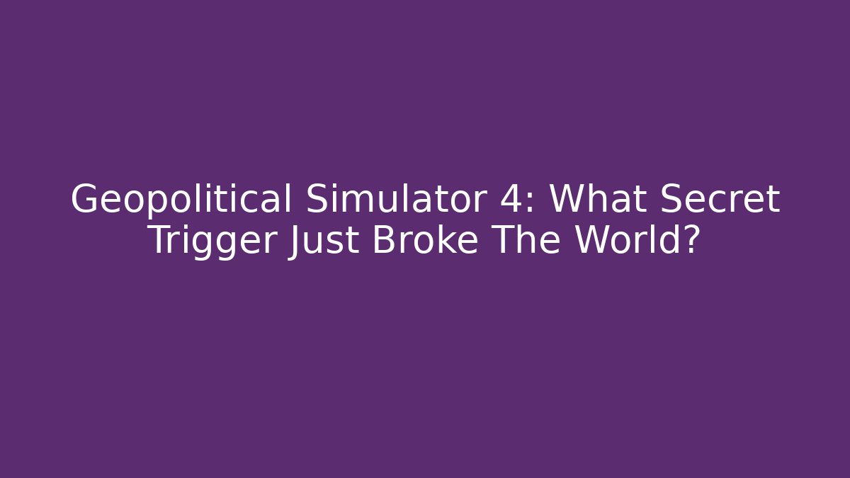 Geopolitical Simulator 4: What Secret Trigger Just Broke The World?