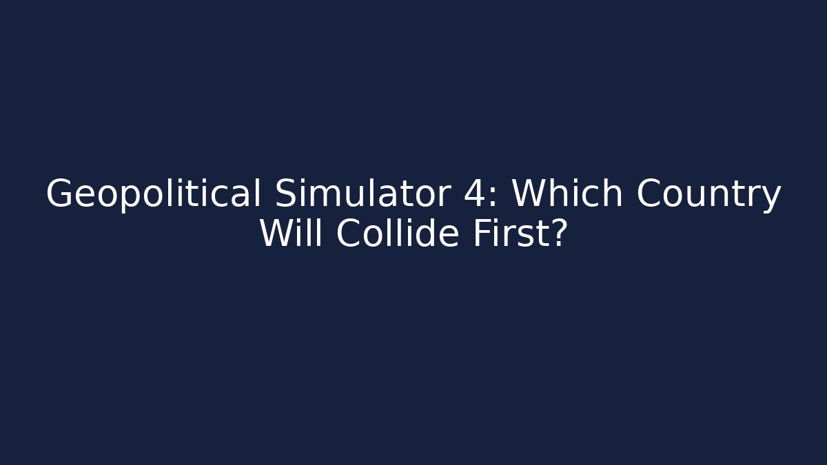 Geopolitical Simulator 4: Which Country Will Collide First?