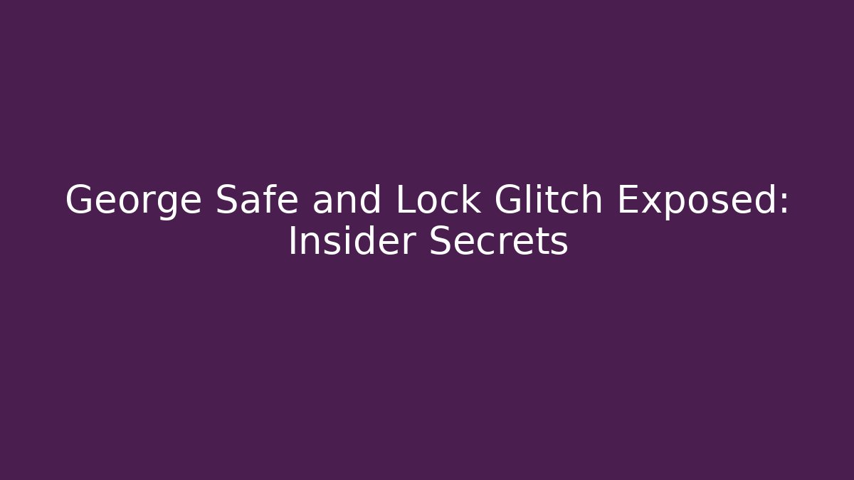 George Safe and Lock Glitch Exposed: Insider Secrets