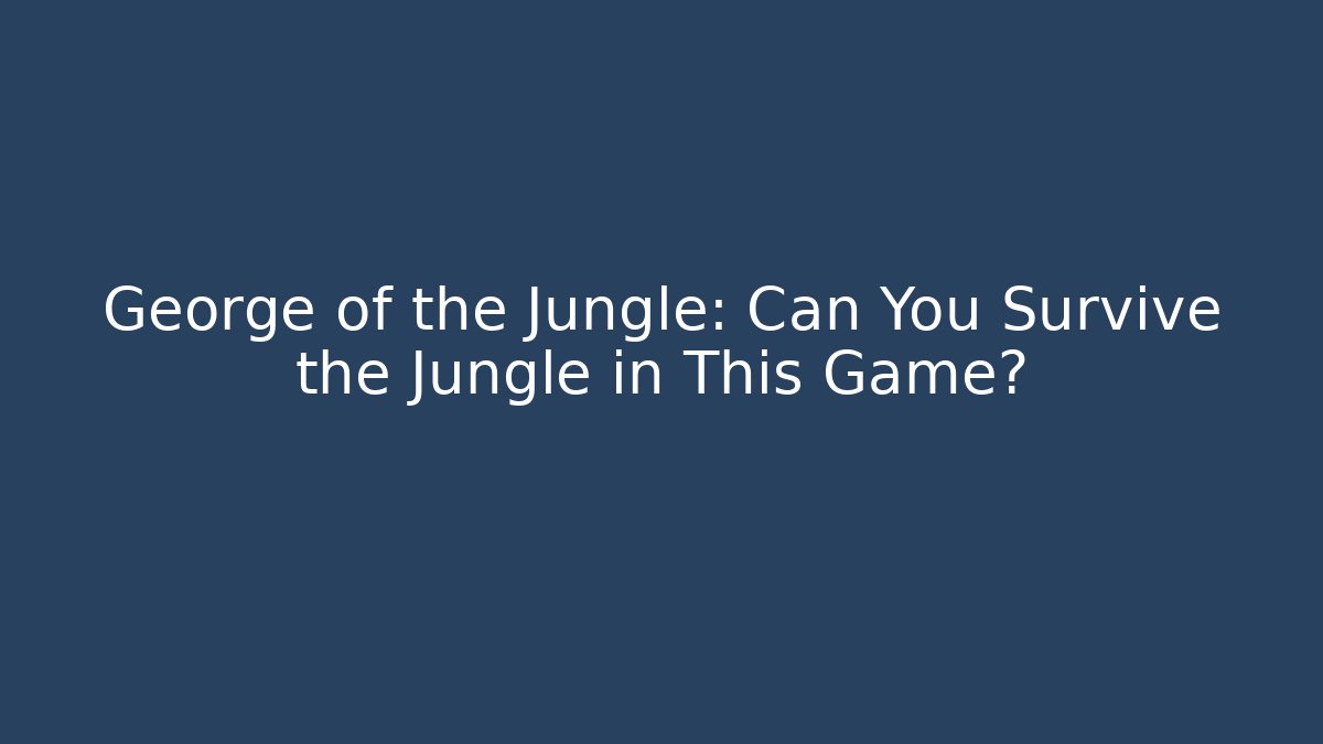 George of the Jungle: Can You Survive the Jungle in This Game?
