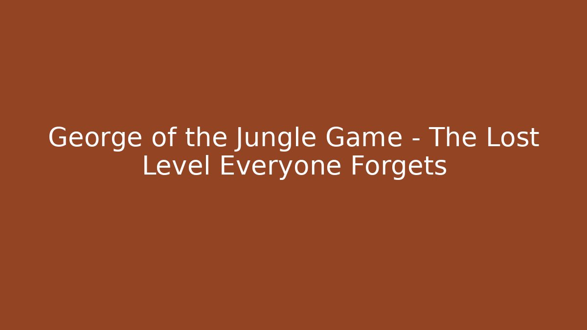 George of the Jungle Game - The Lost Level Everyone Forgets