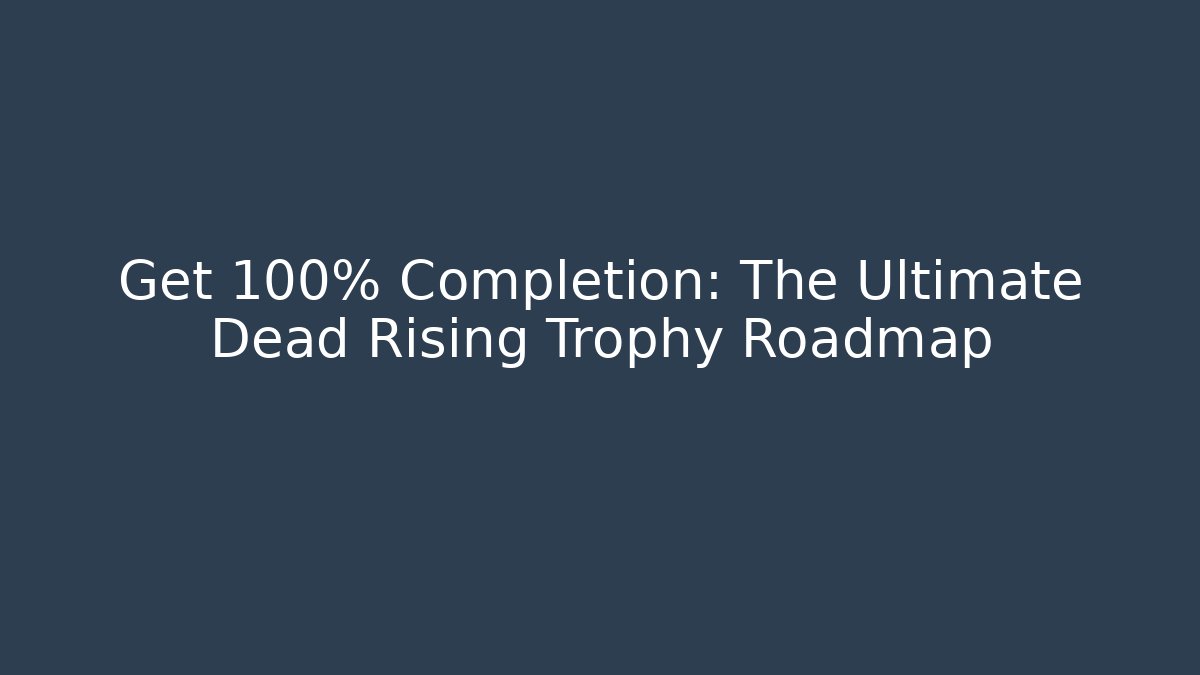 Get 100% Completion: The Ultimate Dead Rising Trophy Roadmap - Celivion