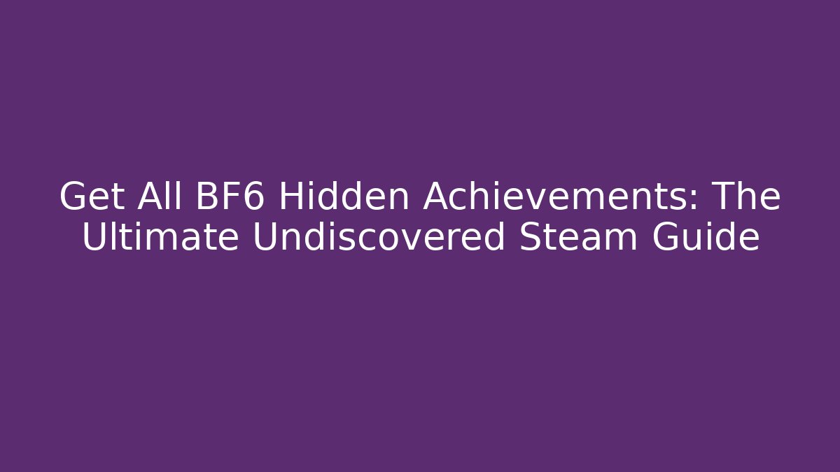 Get All BF6 Hidden Achievements: The Ultimate Undiscovered Steam Guide