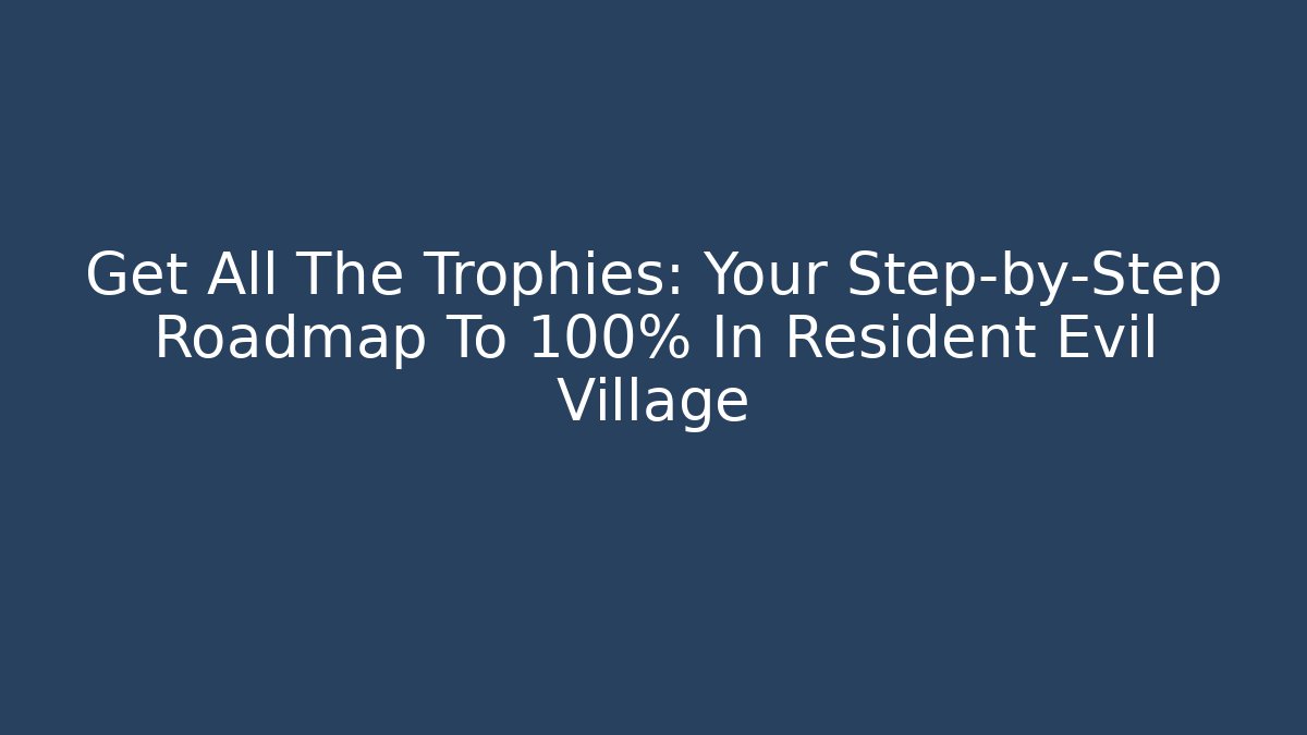 Get All The Trophies: Your Step-by-Step Roadmap To 100% In Resident Evil Village