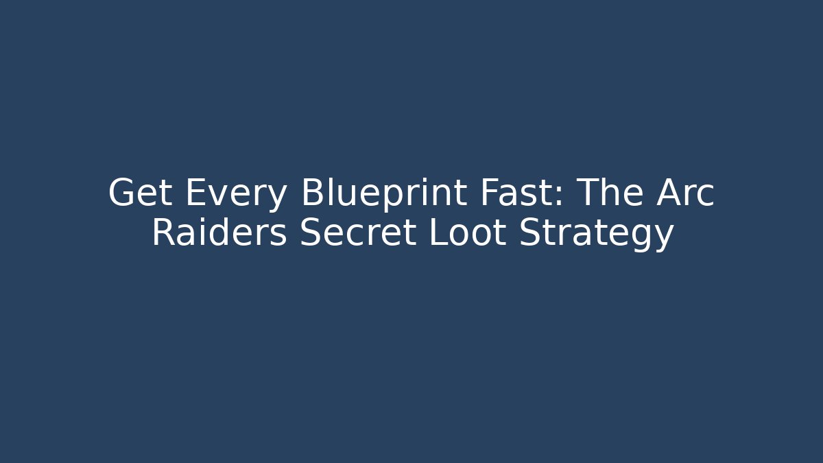 Get Every Blueprint Fast: The Arc Raiders Secret Loot Strategy