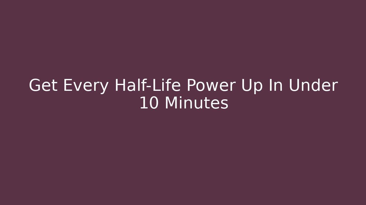 Get Every Half-Life Power Up In Under 10 Minutes - Celivion