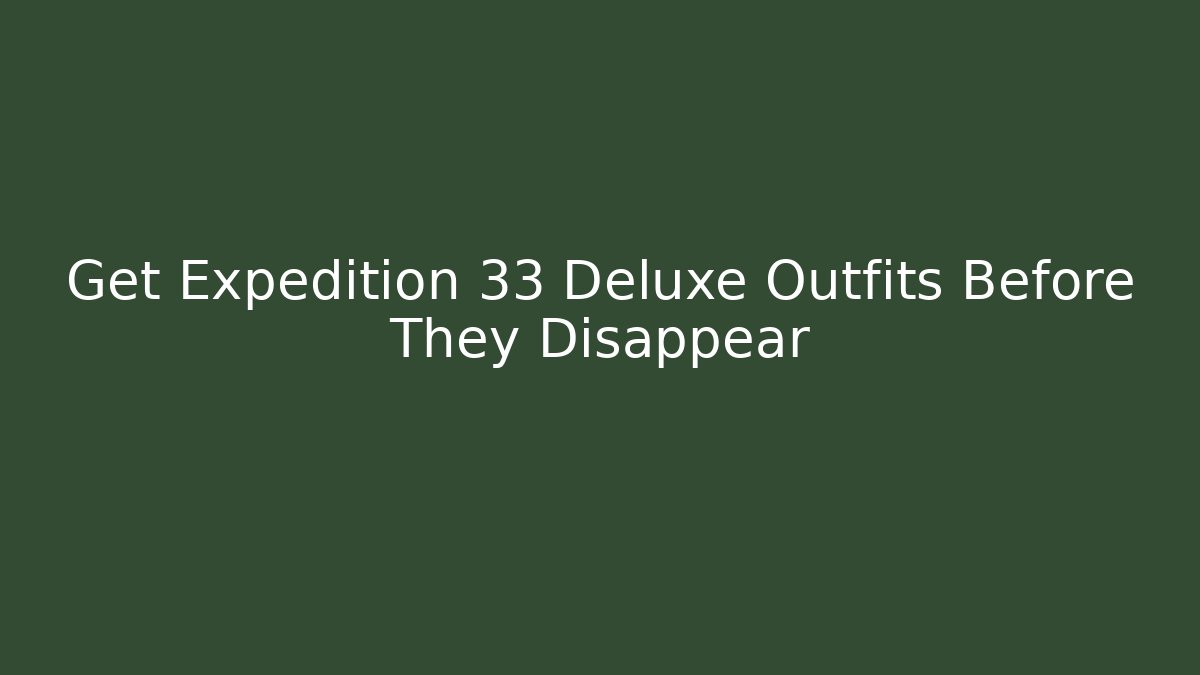 Get Expedition 33 Deluxe Outfits Before They Disappear