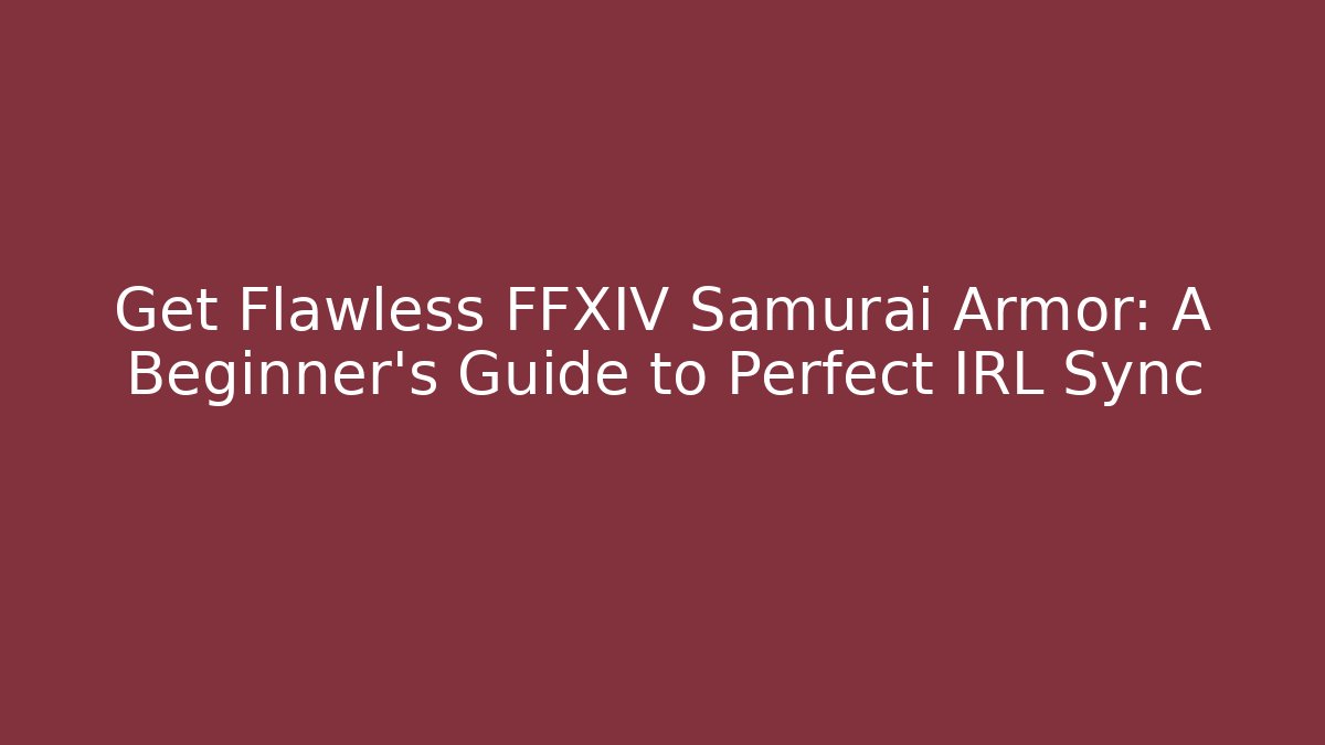 Get Flawless FFXIV Samurai Armor: A Beginner’s Guide to Perfect IRL Sync - Celivion