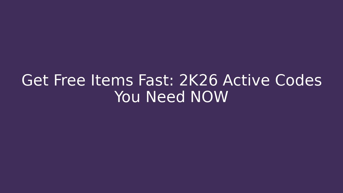 Get Free Items Fast: 2K26 Active Codes You Need NOW - Celivion
