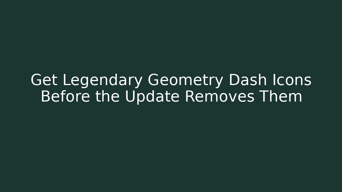 Get Legendary Geometry Dash Icons Before the Update Removes Them