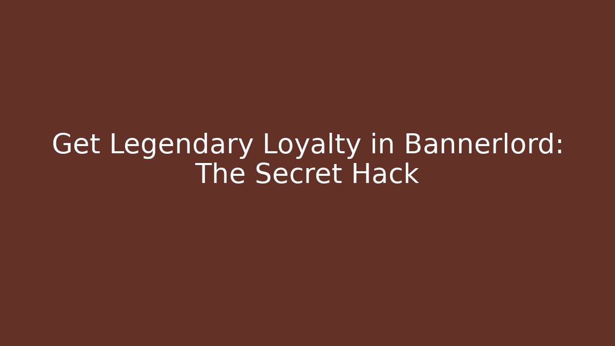 Get Legendary Loyalty in Bannerlord: The Secret Hack