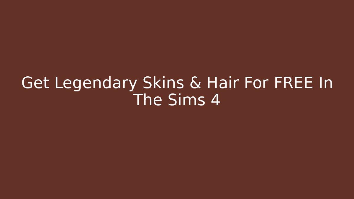 Get Legendary Skins & Hair For FREE In The Sims 4