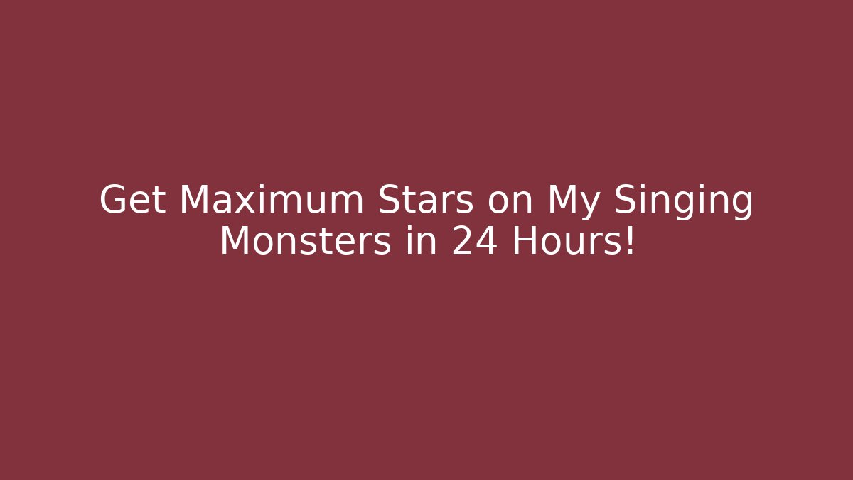 Get Maximum Stars on My Singing Monsters in 24 Hours!