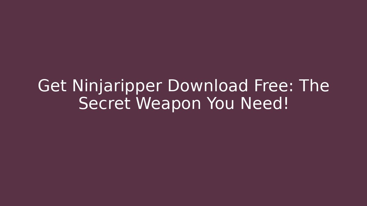 Get Ninjaripper Download Free: The Secret Weapon You Need!