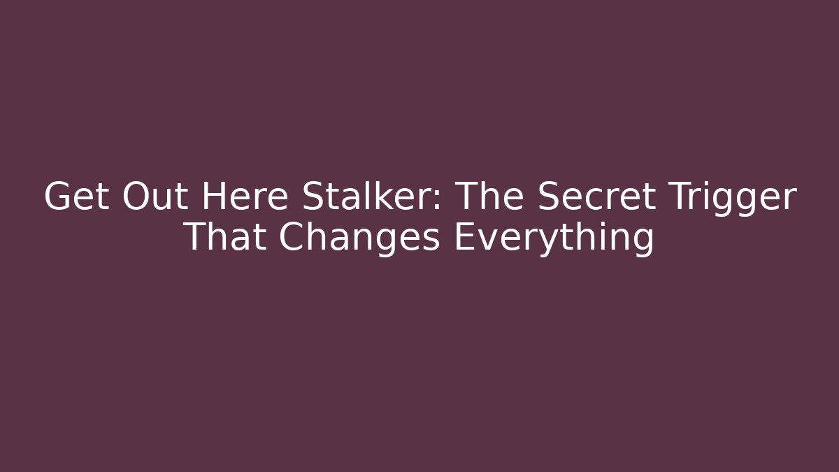 Get Out Here Stalker: The Secret Trigger That Changes Everything