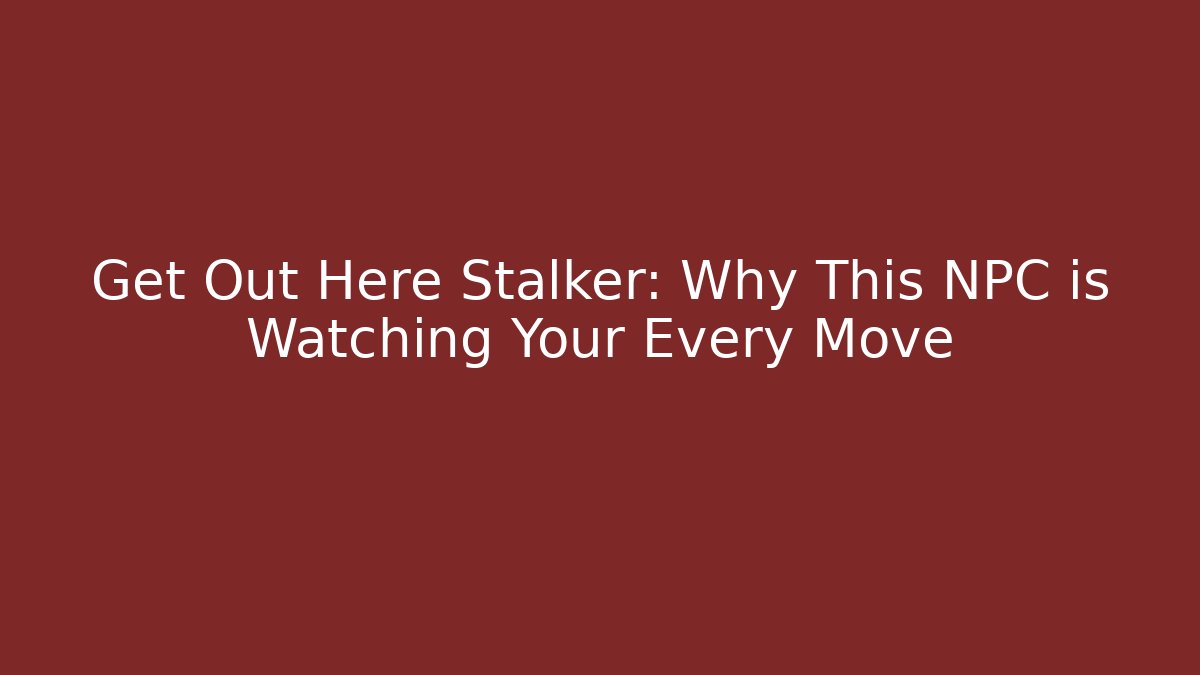 Get Out Here Stalker: Why This NPC is Watching Your Every Move