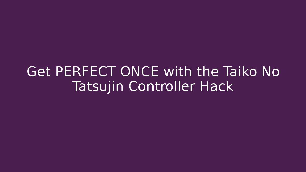 Get PERFECT ONCE with the Taiko No Tatsujin Controller Hack - Celivion