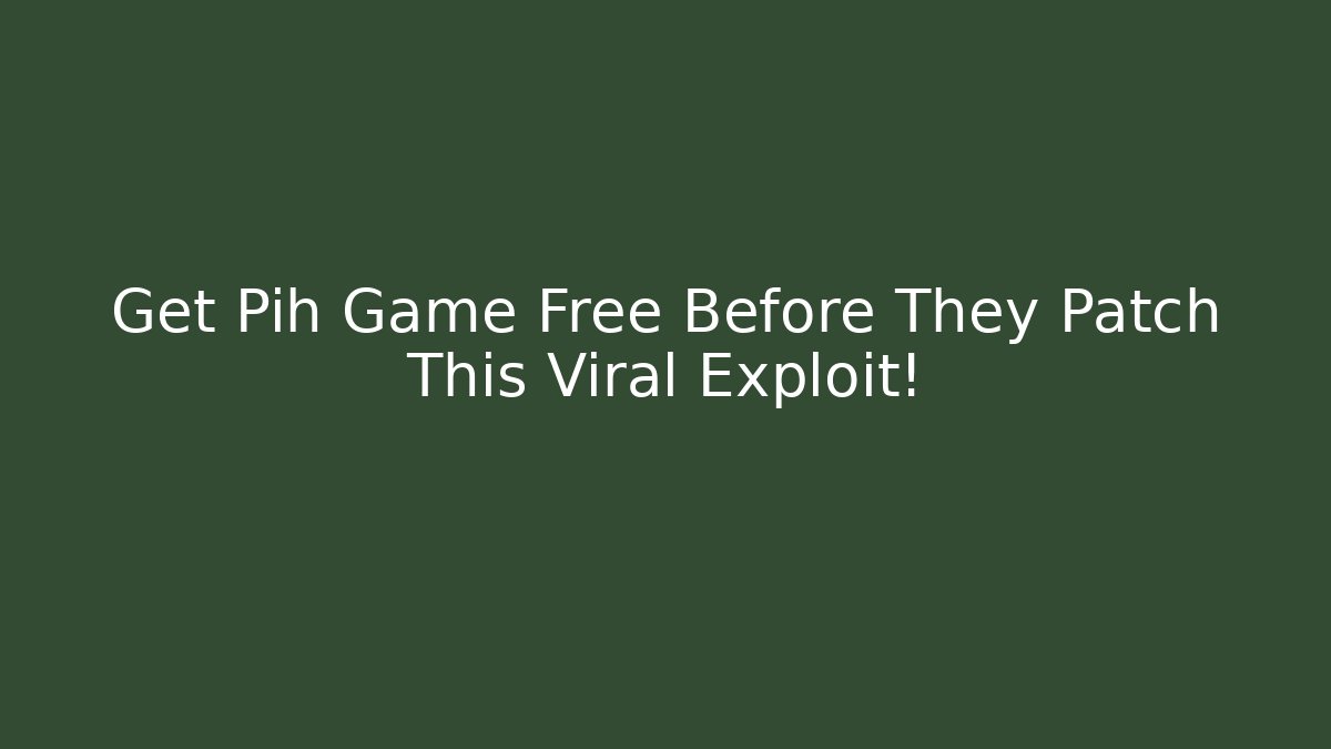 Get Pih Game Free Before They Patch This Viral Exploit!
