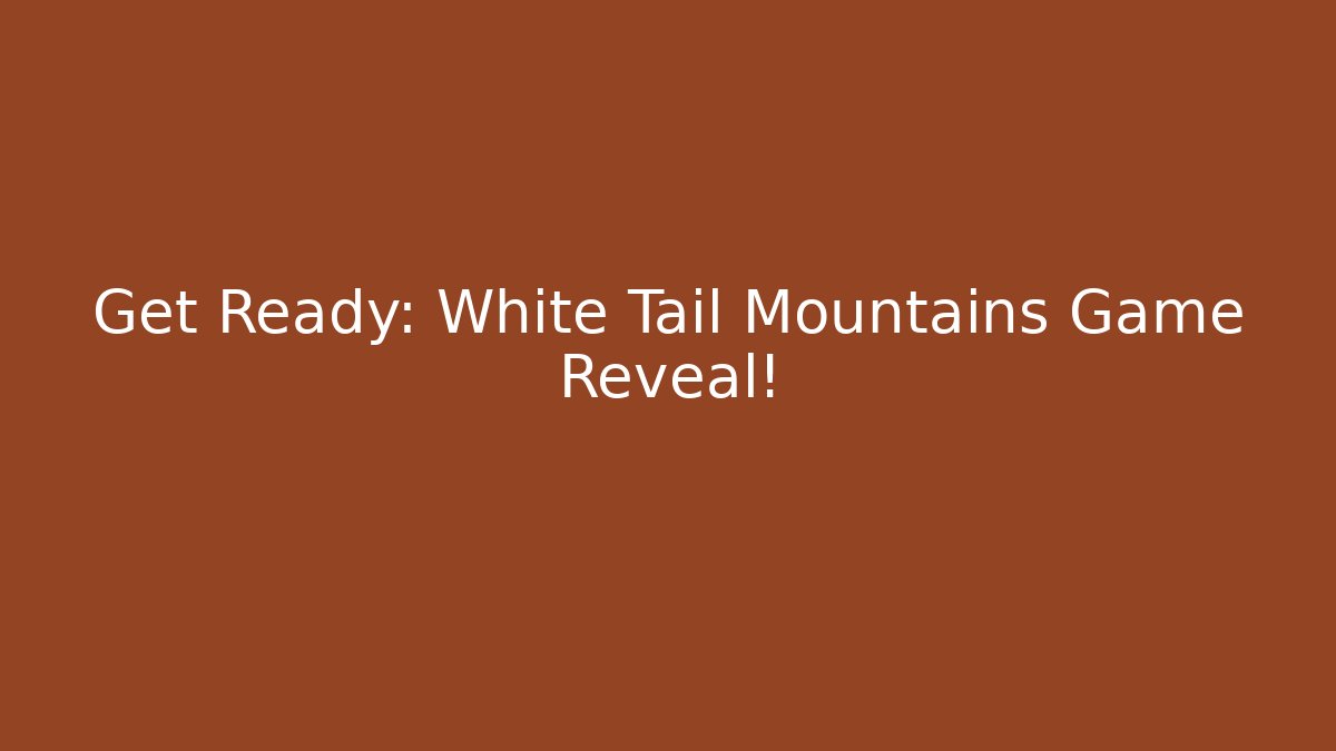Get Ready: White Tail Mountains Game Reveal!