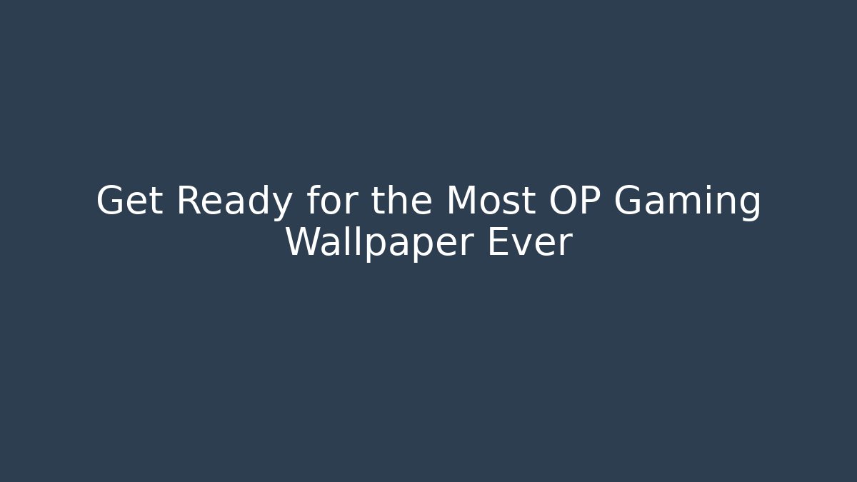 Get Ready for the Most OP Gaming Wallpaper Ever