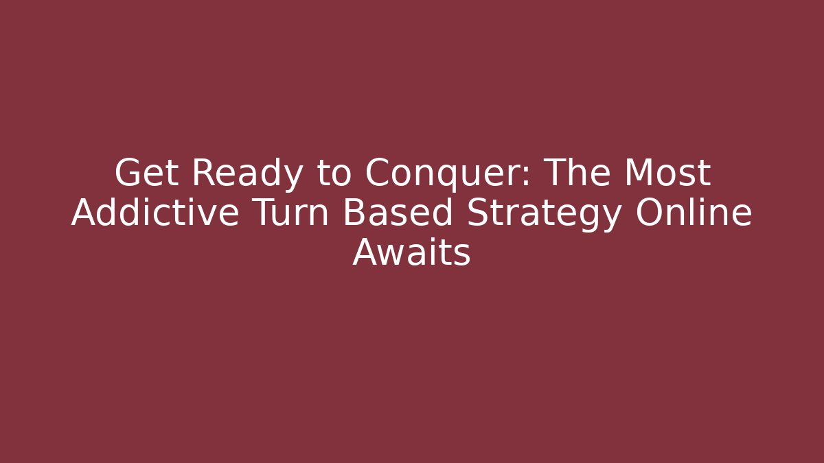 Get Ready to Conquer: The Most Addictive Turn Based Strategy Online Awaits