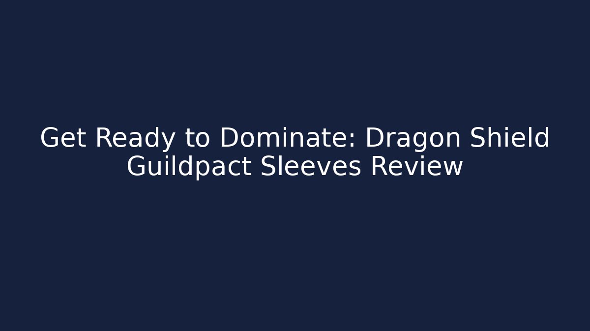 Get Ready to Dominate: Dragon Shield Guildpact Sleeves Review
