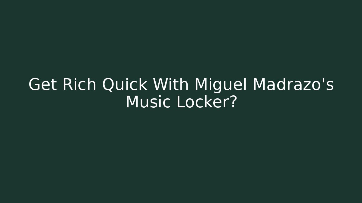 Get Rich Quick With Miguel Madrazo's Music Locker?