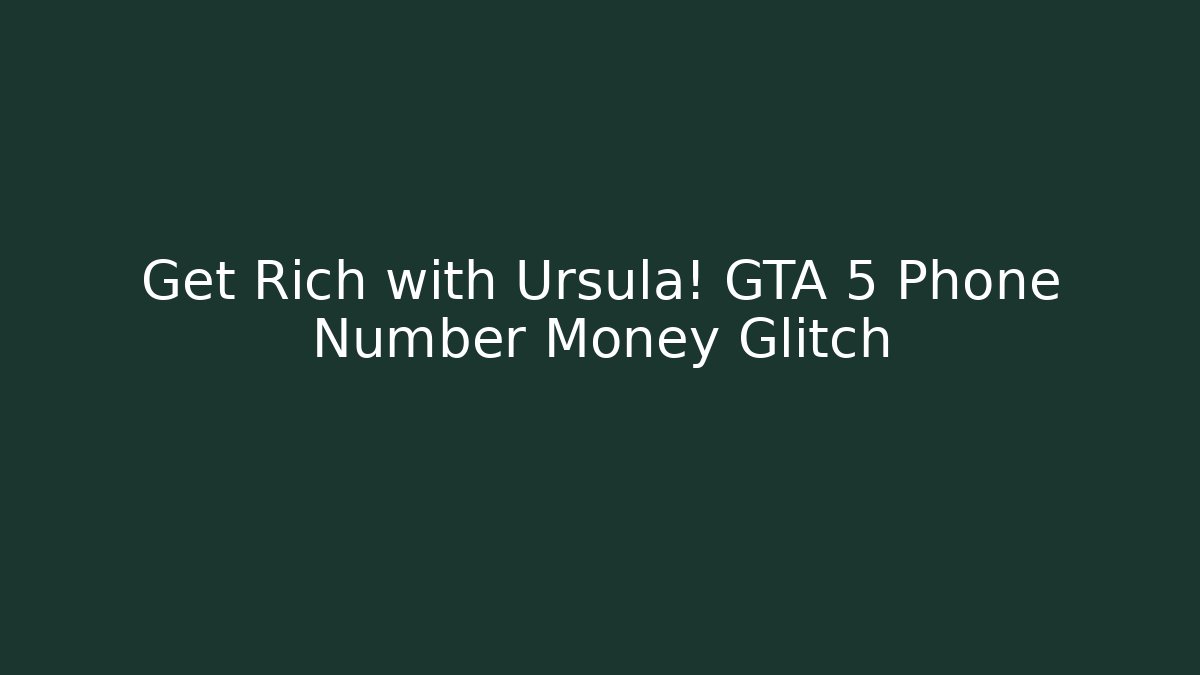 Get Rich with Ursula! GTA 5 Phone Number Money Glitch