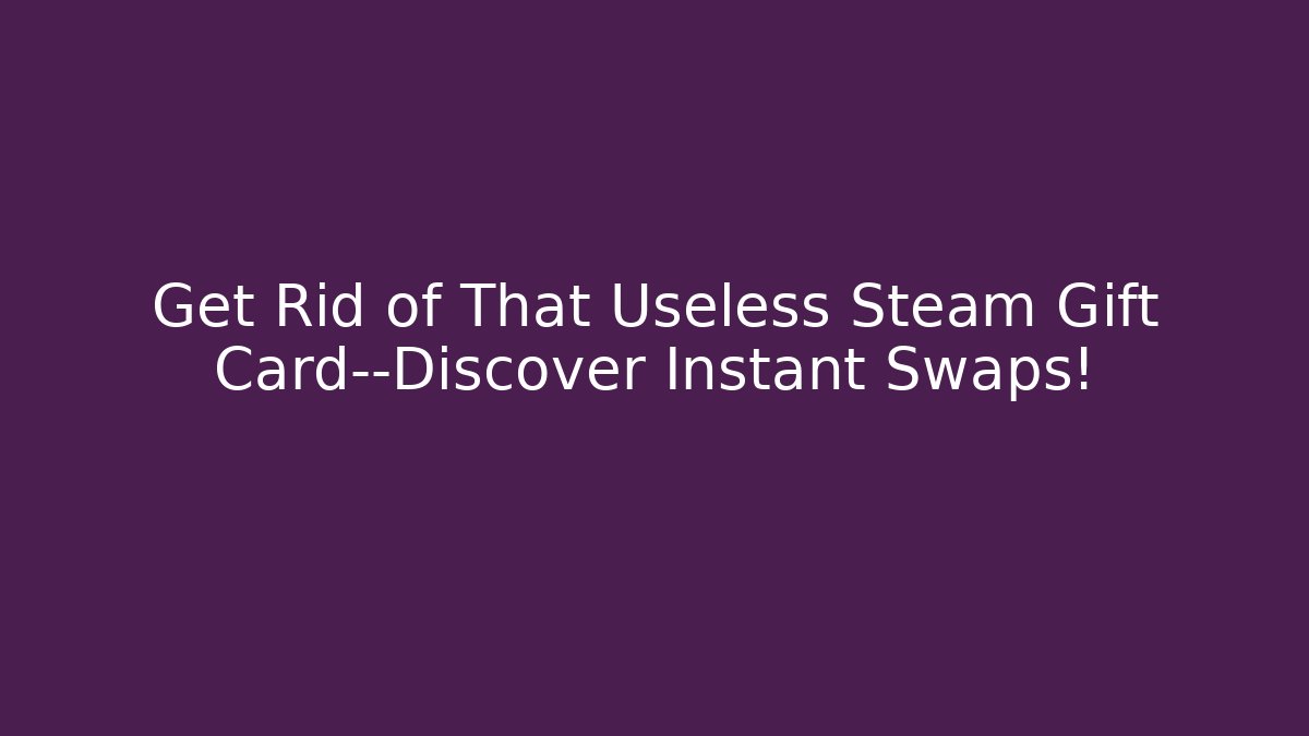 Get Rid of That Useless Steam Gift Card—Discover Instant Swaps!