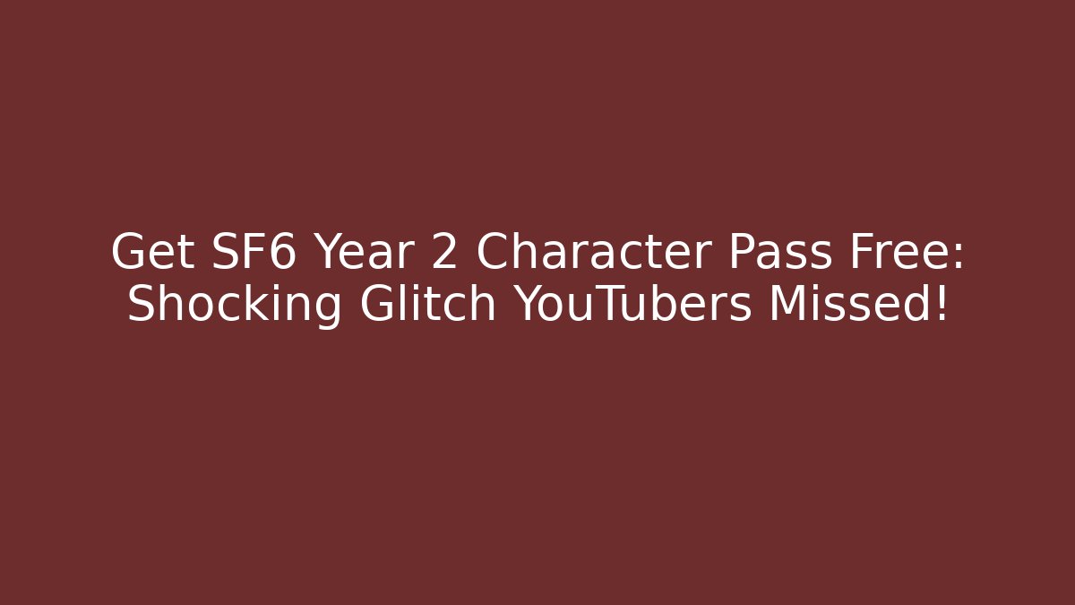 Get SF6 Year 2 Character Pass Free: Shocking Glitch YouTubers Missed!