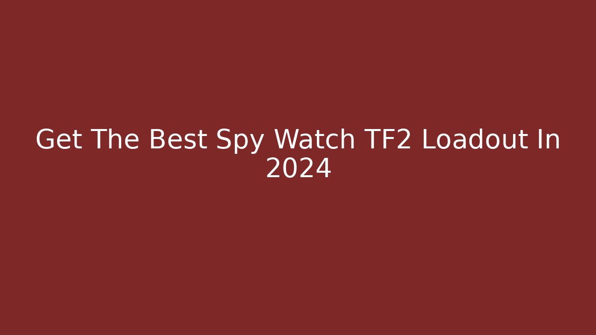 Get The Best Spy Watch TF2 Loadout In 2024