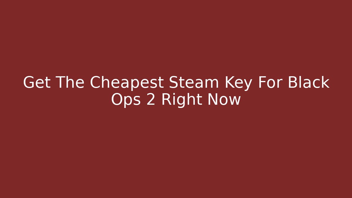 Get The Cheapest Steam Key For Black Ops 2 Right Now