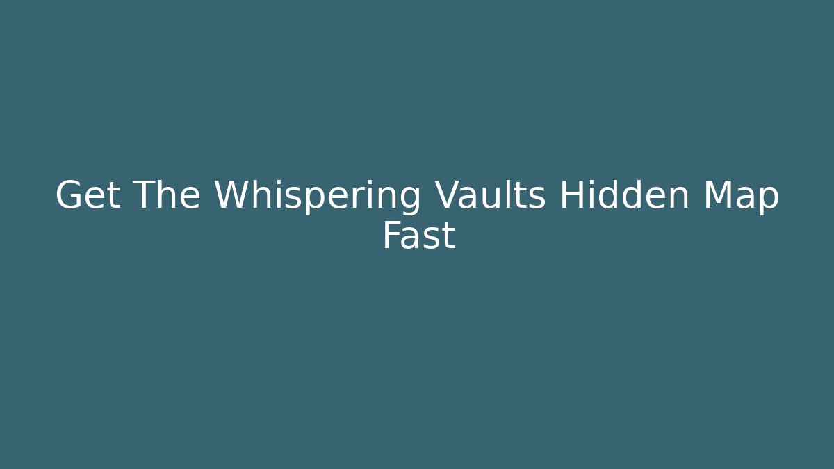 Get The Whispering Vaults Hidden Map Fast