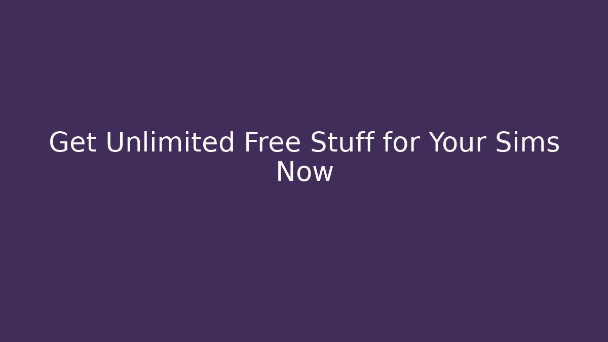 Get Unlimited Free Stuff for Your Sims Now